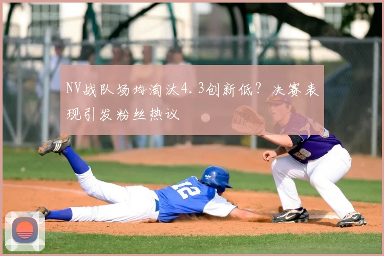 NV战队场均淘汰4.3创新低？决赛表现引发粉丝热议