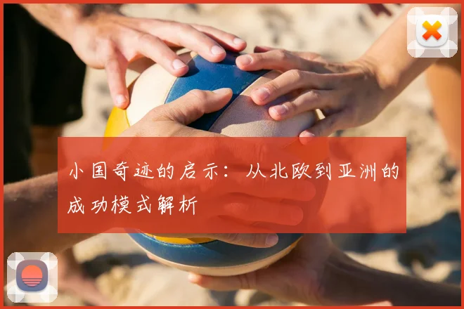 小国奇迹的启示:从北欧到亚洲的成功模式解析