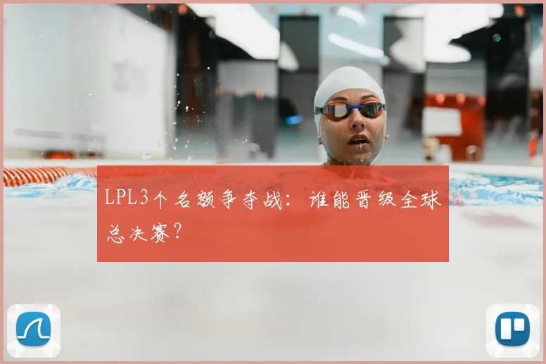 LPL3个名额争夺战:谁能晋级全球总决赛?