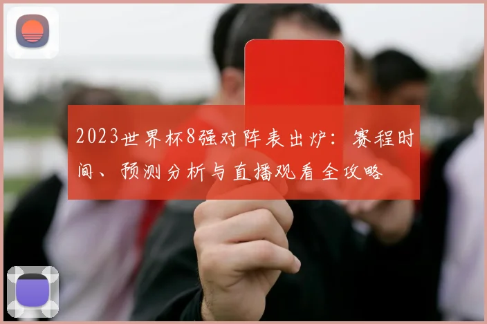 2023世界杯8强对阵表出炉：赛程时间、预测分析与直播观看全攻略