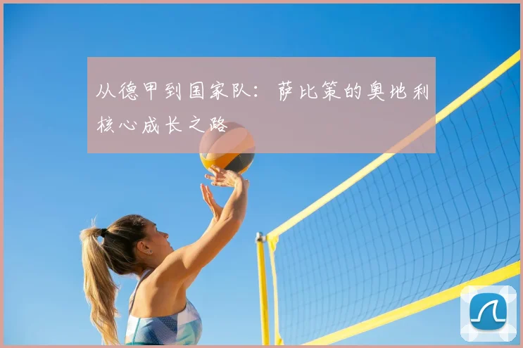 从德甲到国家队:萨比策的奥地利核心成长之路