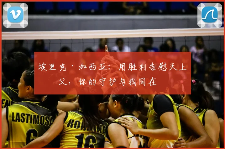 埃里克·加西亚：用胜利告慰天上祖父，你的守护与我同在