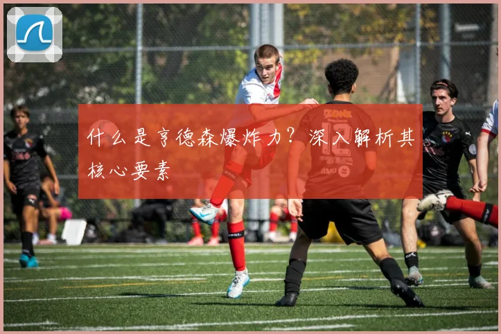 什么是亨德森爆炸力?深入解析其核心要素