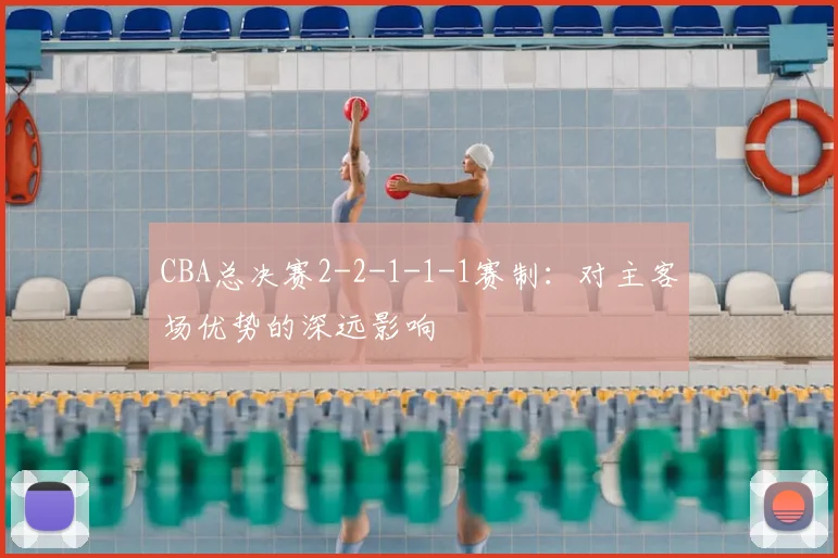 CBA总决赛2-2-1-1-1赛制：对主客场优势的深远影响