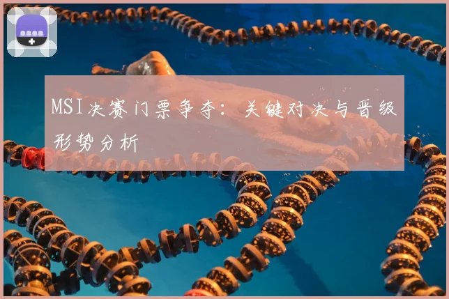 MSI决赛门票争夺：关键对决与晋级形势分析