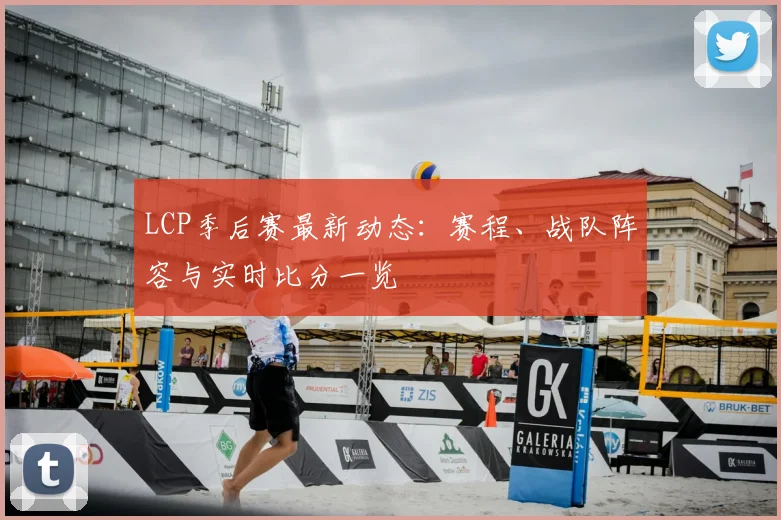 LCP季后赛最新动态：赛程、战队阵容与实时比分一览