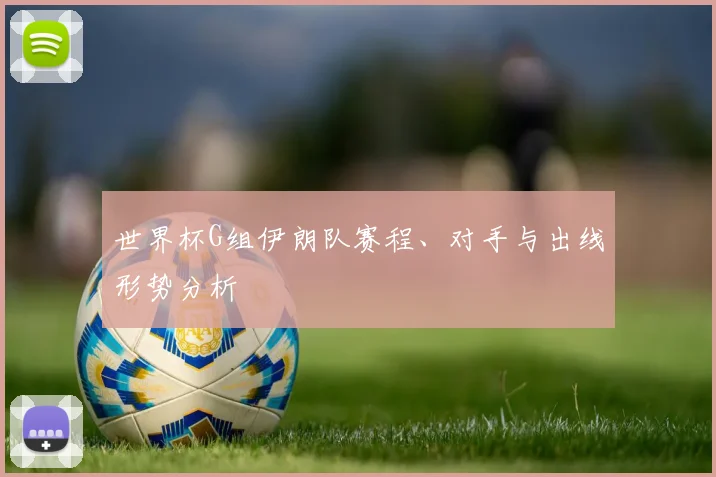 世界杯G组伊朗队赛程、对手与出线形势分析