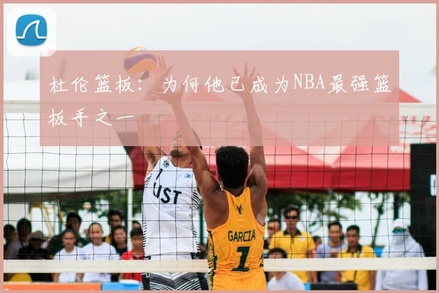 杜伦篮板：为何他已成为NBA最强篮板手之一